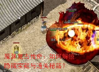 魔渊复古传奇:如何解锁隐藏宝藏与通关秘籍? 魔渊复古传奇:如何解锁隐藏宝藏与通关秘籍?