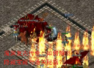 魔渊复古传奇:如何解锁隐藏宝藏与通关秘籍? 魔渊复古传奇:如何解锁隐藏宝藏与通关秘籍?